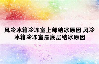 风冷冰箱冷冻室上部结冰原因 风冷冰箱冷冻室最底层结冰原因